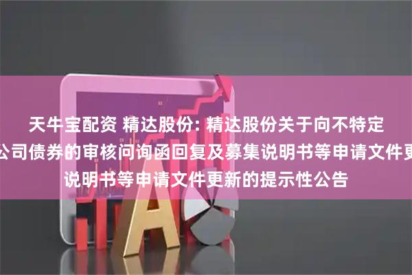 天牛宝配资 精达股份: 精达股份关于向不特定对象发行可转换公司债券的审核问询函回复及募集说明书等申请文件更新的提示性公告