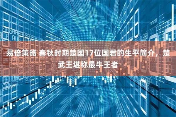 易倍策略 春秋时期楚国17位国君的生平简介，楚武王堪称最牛王者
