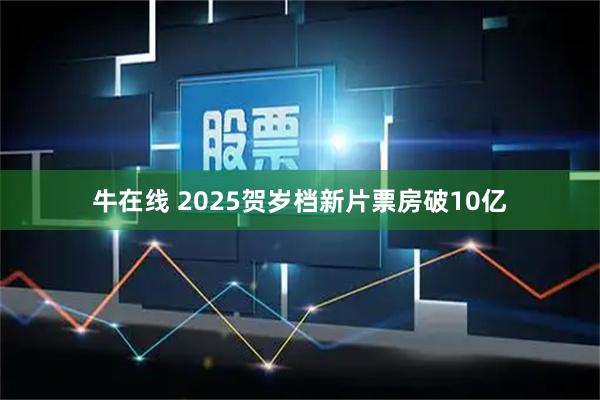牛在线 2025贺岁档新片票房破10亿