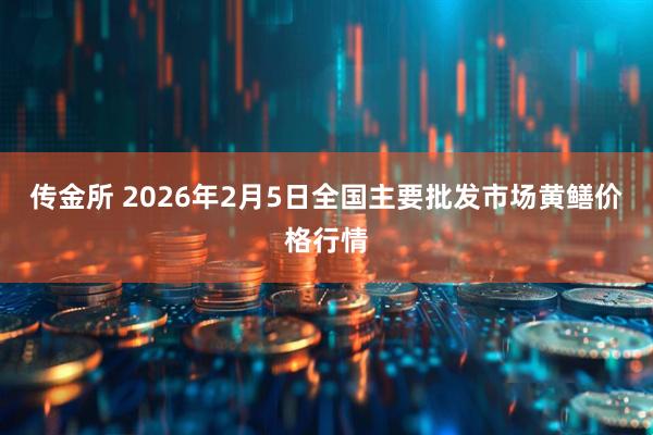 传金所 2026年2月5日全国主要批发市场黄鳝价格行情