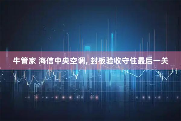 牛管家 海信中央空调, 封板验收守住最后一关