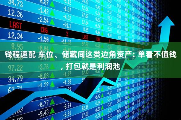钱程速配 车位、储藏间这类边角资产: 单看不值钱, 打包就是利润池